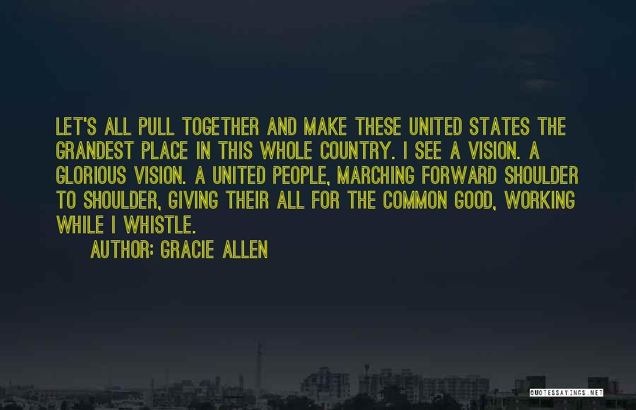 Gracie Allen Quotes: Let's All Pull Together And Make These United States The Grandest Place In This Whole Country. I See A Vision.