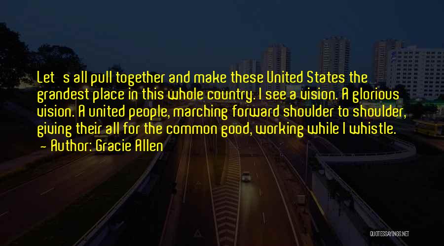 Gracie Allen Quotes: Let's All Pull Together And Make These United States The Grandest Place In This Whole Country. I See A Vision.