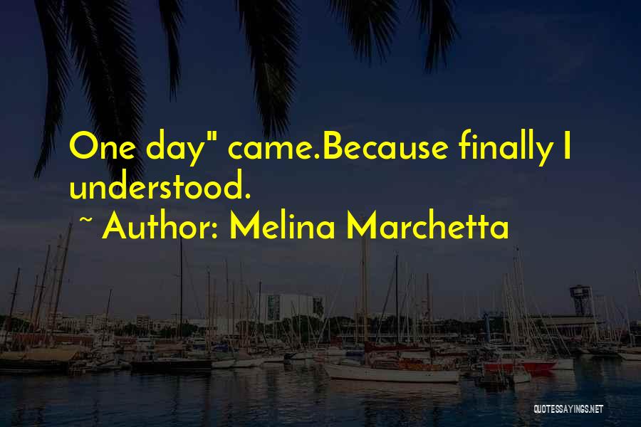 Melina Marchetta Quotes: One Day Came.because Finally I Understood.
