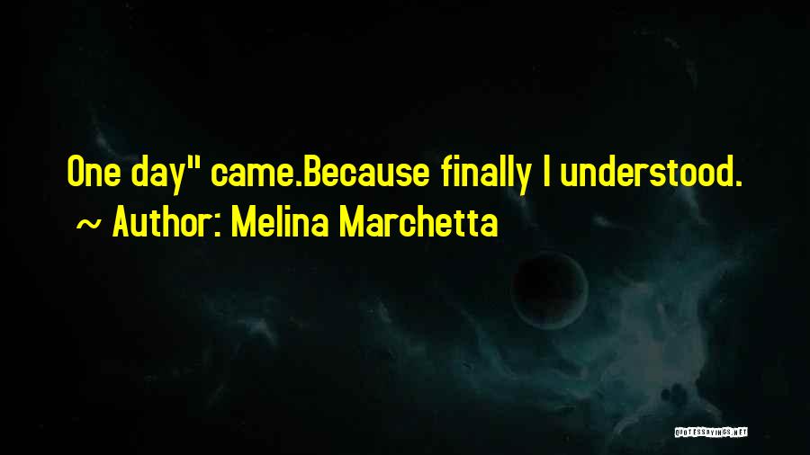 Melina Marchetta Quotes: One Day Came.because Finally I Understood.