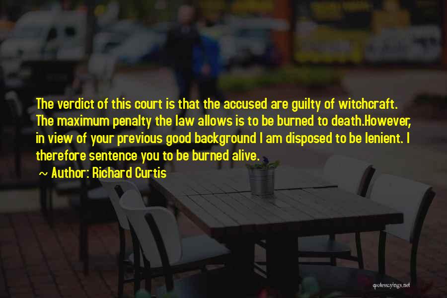 Richard Curtis Quotes: The Verdict Of This Court Is That The Accused Are Guilty Of Witchcraft. The Maximum Penalty The Law Allows Is