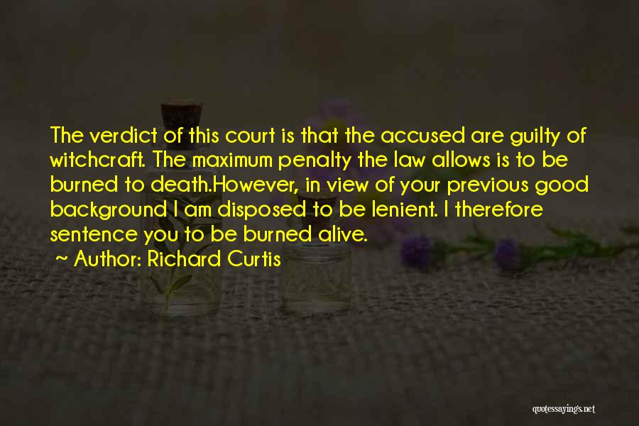 Richard Curtis Quotes: The Verdict Of This Court Is That The Accused Are Guilty Of Witchcraft. The Maximum Penalty The Law Allows Is