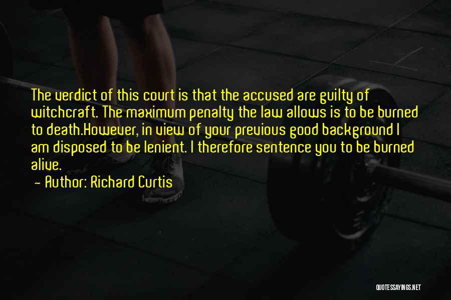 Richard Curtis Quotes: The Verdict Of This Court Is That The Accused Are Guilty Of Witchcraft. The Maximum Penalty The Law Allows Is