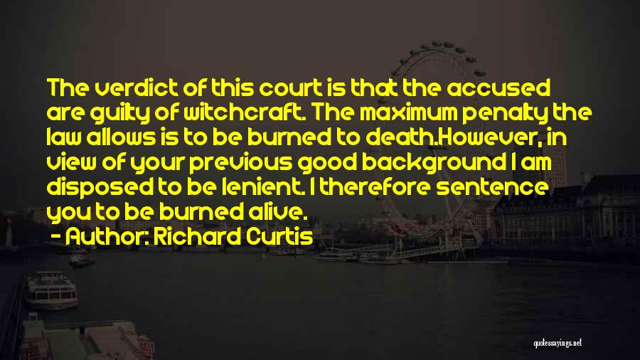 Richard Curtis Quotes: The Verdict Of This Court Is That The Accused Are Guilty Of Witchcraft. The Maximum Penalty The Law Allows Is