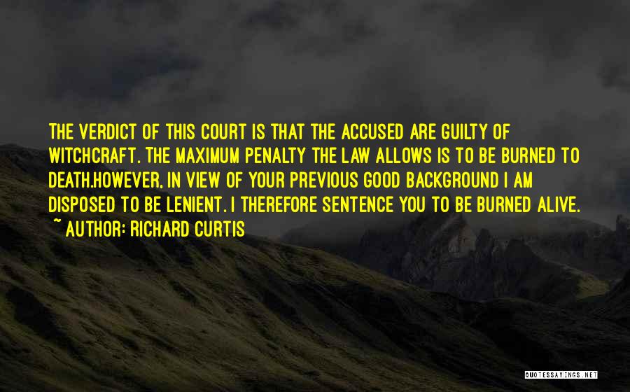 Richard Curtis Quotes: The Verdict Of This Court Is That The Accused Are Guilty Of Witchcraft. The Maximum Penalty The Law Allows Is