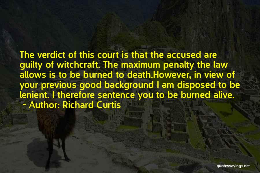 Richard Curtis Quotes: The Verdict Of This Court Is That The Accused Are Guilty Of Witchcraft. The Maximum Penalty The Law Allows Is