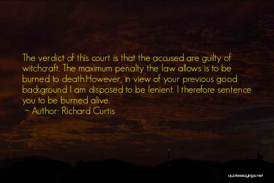 Richard Curtis Quotes: The Verdict Of This Court Is That The Accused Are Guilty Of Witchcraft. The Maximum Penalty The Law Allows Is