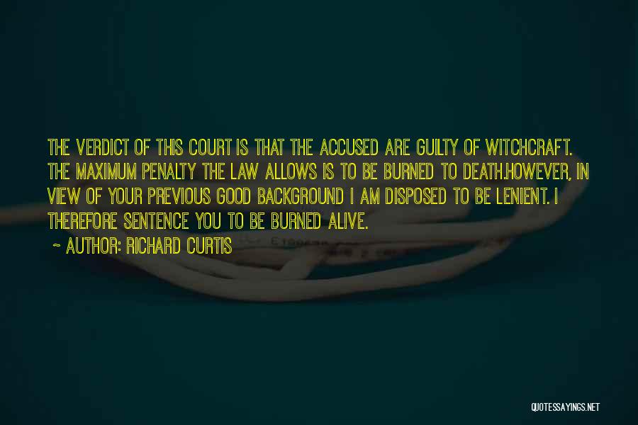 Richard Curtis Quotes: The Verdict Of This Court Is That The Accused Are Guilty Of Witchcraft. The Maximum Penalty The Law Allows Is