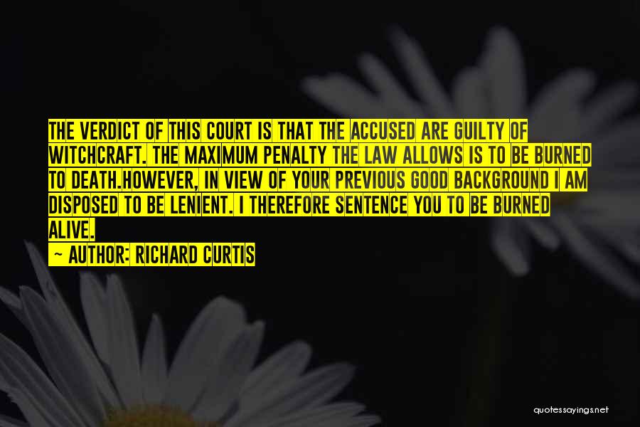 Richard Curtis Quotes: The Verdict Of This Court Is That The Accused Are Guilty Of Witchcraft. The Maximum Penalty The Law Allows Is