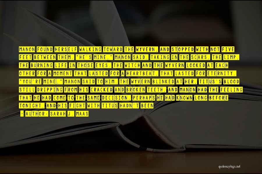 Sarah J. Maas Quotes: Manon Found Herself Walking Toward The Wyvern, And Stopped With Not Five Feet Between Them. He's Mine, Manon Said, Taking