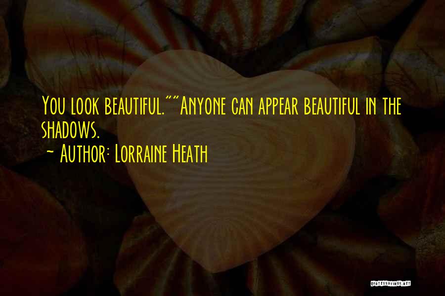 Lorraine Heath Quotes: You Look Beautiful.anyone Can Appear Beautiful In The Shadows.