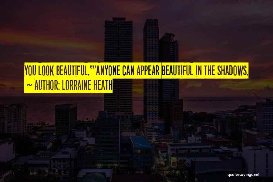 Lorraine Heath Quotes: You Look Beautiful.anyone Can Appear Beautiful In The Shadows.