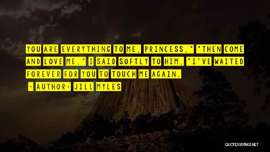 Jill Myles Quotes: You Are Everything To Me, Princess. Then Come And Love Me, I Said Softly To Him. I've Waited Forever For