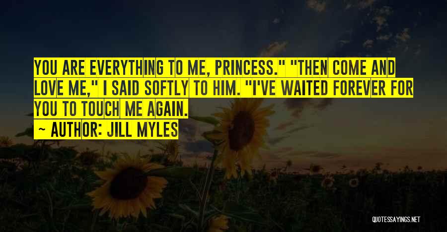 Jill Myles Quotes: You Are Everything To Me, Princess. Then Come And Love Me, I Said Softly To Him. I've Waited Forever For