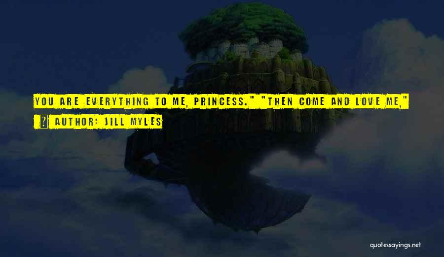 Jill Myles Quotes: You Are Everything To Me, Princess. Then Come And Love Me, I Said Softly To Him. I've Waited Forever For