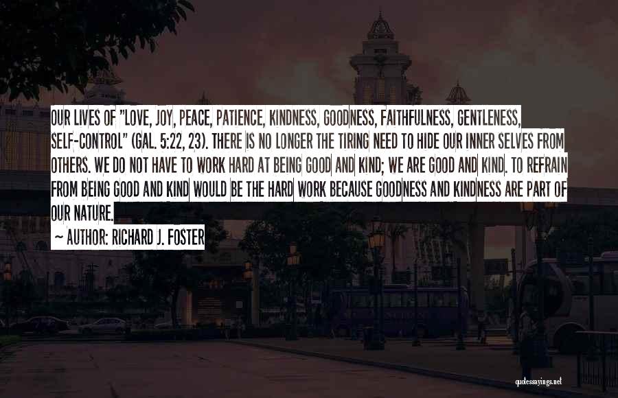 Richard J. Foster Quotes: Our Lives Of Love, Joy, Peace, Patience, Kindness, Goodness, Faithfulness, Gentleness, Self-control (gal. 5:22, 23). There Is No Longer The