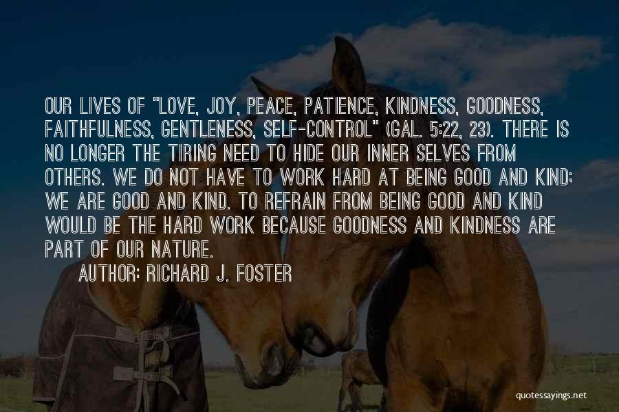 Richard J. Foster Quotes: Our Lives Of Love, Joy, Peace, Patience, Kindness, Goodness, Faithfulness, Gentleness, Self-control (gal. 5:22, 23). There Is No Longer The