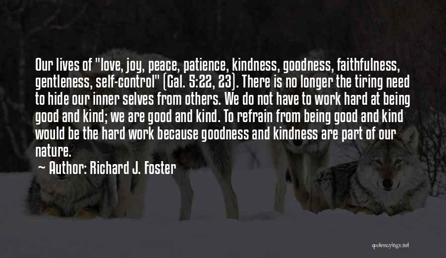 Richard J. Foster Quotes: Our Lives Of Love, Joy, Peace, Patience, Kindness, Goodness, Faithfulness, Gentleness, Self-control (gal. 5:22, 23). There Is No Longer The