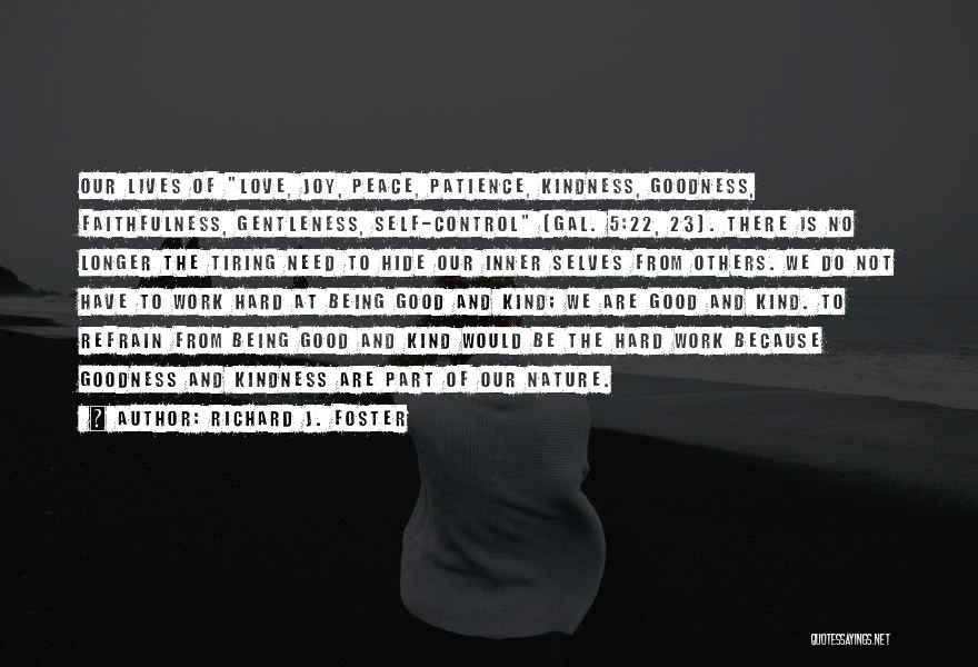 Richard J. Foster Quotes: Our Lives Of Love, Joy, Peace, Patience, Kindness, Goodness, Faithfulness, Gentleness, Self-control (gal. 5:22, 23). There Is No Longer The