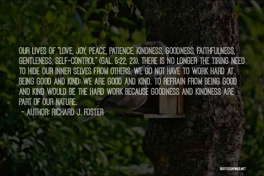 Richard J. Foster Quotes: Our Lives Of Love, Joy, Peace, Patience, Kindness, Goodness, Faithfulness, Gentleness, Self-control (gal. 5:22, 23). There Is No Longer The