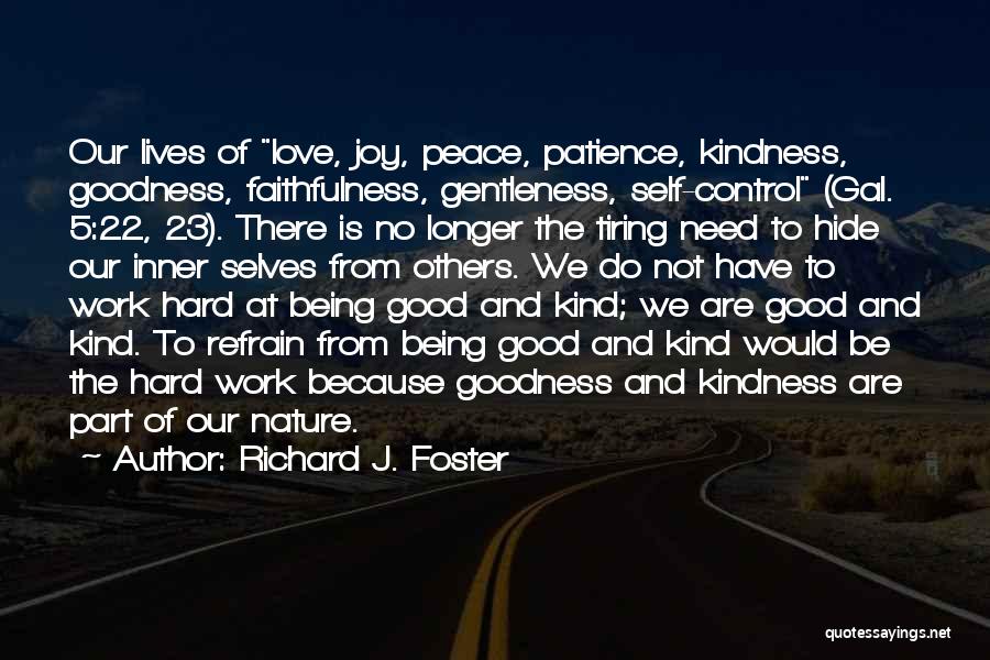 Richard J. Foster Quotes: Our Lives Of Love, Joy, Peace, Patience, Kindness, Goodness, Faithfulness, Gentleness, Self-control (gal. 5:22, 23). There Is No Longer The