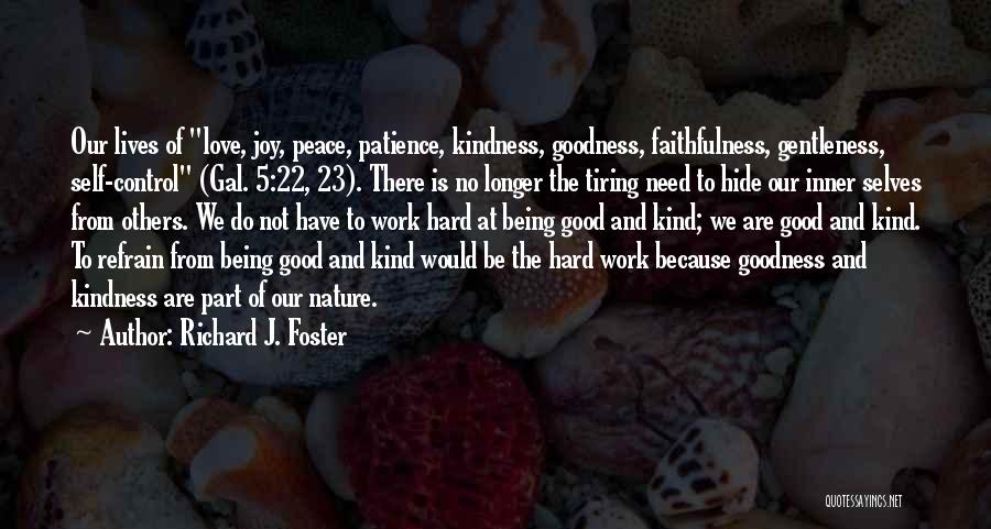 Richard J. Foster Quotes: Our Lives Of Love, Joy, Peace, Patience, Kindness, Goodness, Faithfulness, Gentleness, Self-control (gal. 5:22, 23). There Is No Longer The