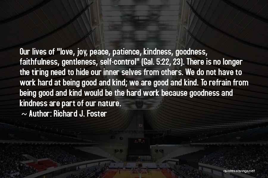 Richard J. Foster Quotes: Our Lives Of Love, Joy, Peace, Patience, Kindness, Goodness, Faithfulness, Gentleness, Self-control (gal. 5:22, 23). There Is No Longer The