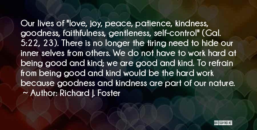 Richard J. Foster Quotes: Our Lives Of Love, Joy, Peace, Patience, Kindness, Goodness, Faithfulness, Gentleness, Self-control (gal. 5:22, 23). There Is No Longer The