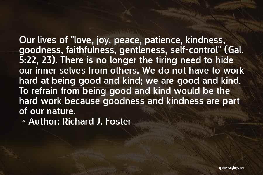 Richard J. Foster Quotes: Our Lives Of Love, Joy, Peace, Patience, Kindness, Goodness, Faithfulness, Gentleness, Self-control (gal. 5:22, 23). There Is No Longer The