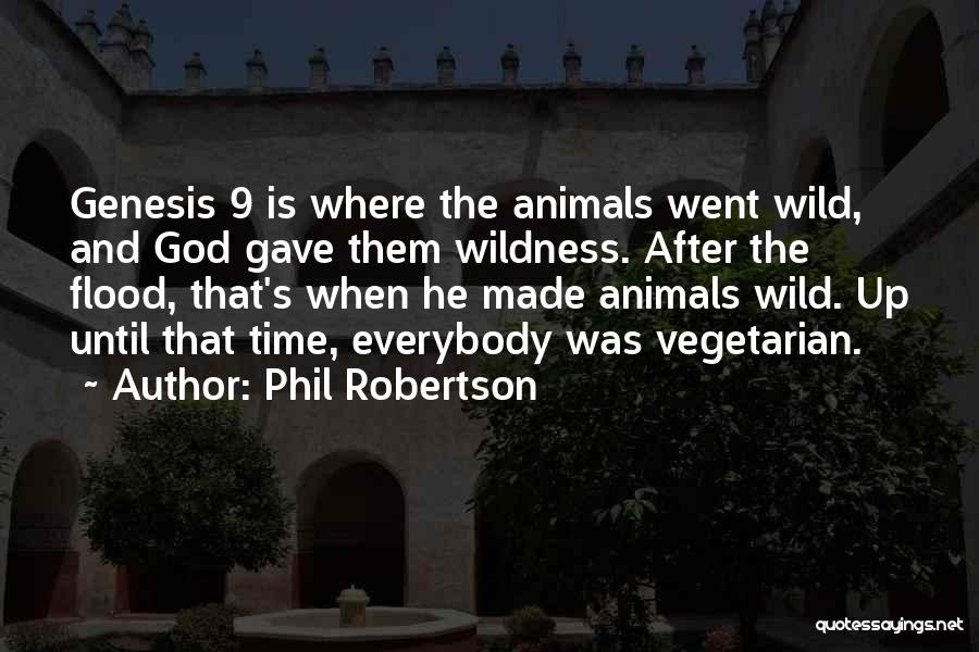 Phil Robertson Quotes: Genesis 9 Is Where The Animals Went Wild, And God Gave Them Wildness. After The Flood, That's When He Made