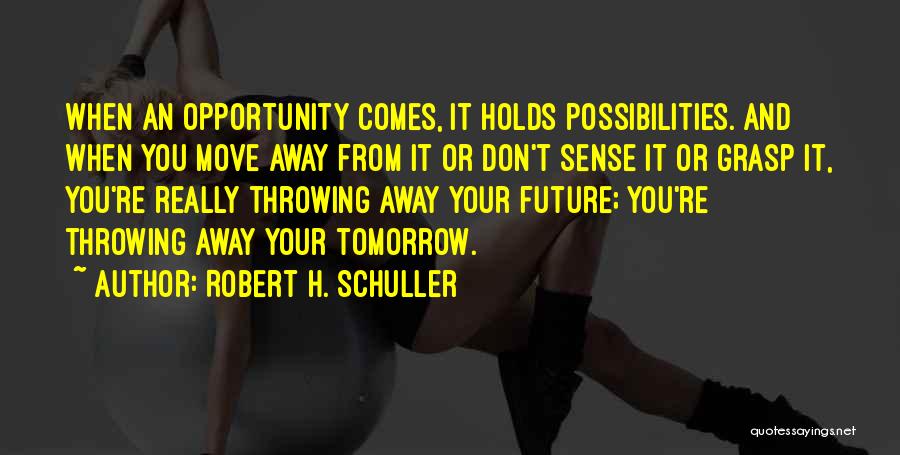 Robert H. Schuller Quotes: When An Opportunity Comes, It Holds Possibilities. And When You Move Away From It Or Don't Sense It Or Grasp