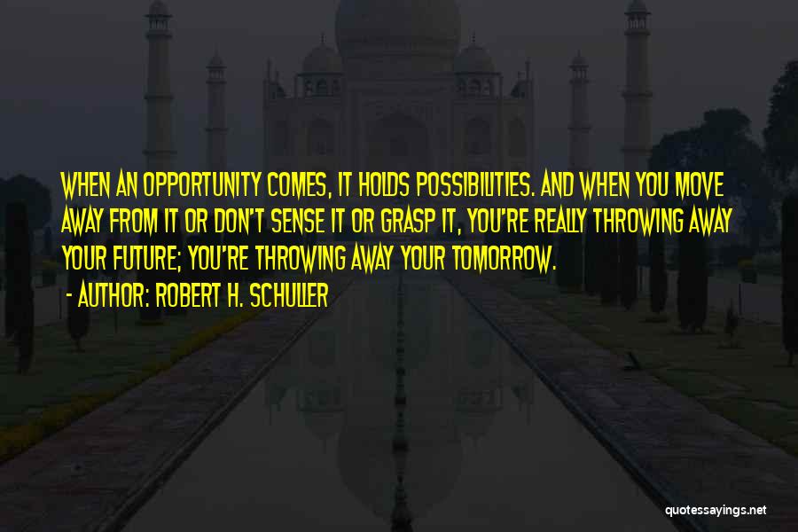 Robert H. Schuller Quotes: When An Opportunity Comes, It Holds Possibilities. And When You Move Away From It Or Don't Sense It Or Grasp