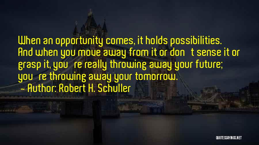 Robert H. Schuller Quotes: When An Opportunity Comes, It Holds Possibilities. And When You Move Away From It Or Don't Sense It Or Grasp