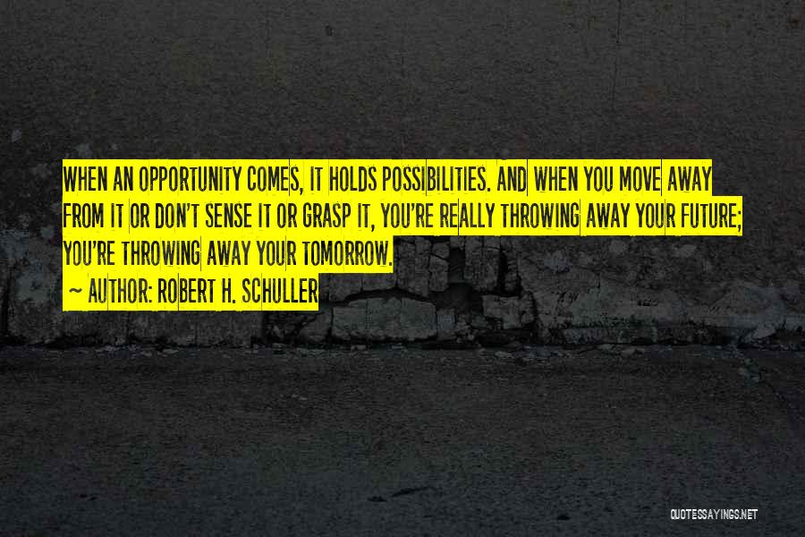 Robert H. Schuller Quotes: When An Opportunity Comes, It Holds Possibilities. And When You Move Away From It Or Don't Sense It Or Grasp