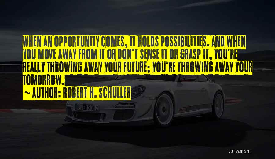 Robert H. Schuller Quotes: When An Opportunity Comes, It Holds Possibilities. And When You Move Away From It Or Don't Sense It Or Grasp