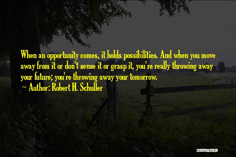 Robert H. Schuller Quotes: When An Opportunity Comes, It Holds Possibilities. And When You Move Away From It Or Don't Sense It Or Grasp