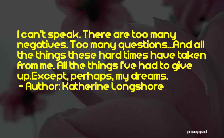 Katherine Longshore Quotes: I Can't Speak. There Are Too Many Negatives. Too Many Questions...and All The Things These Hard Times Have Taken From