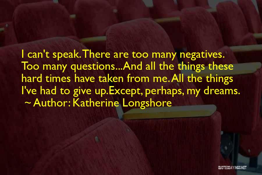 Katherine Longshore Quotes: I Can't Speak. There Are Too Many Negatives. Too Many Questions...and All The Things These Hard Times Have Taken From