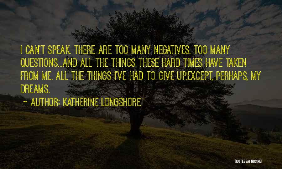 Katherine Longshore Quotes: I Can't Speak. There Are Too Many Negatives. Too Many Questions...and All The Things These Hard Times Have Taken From