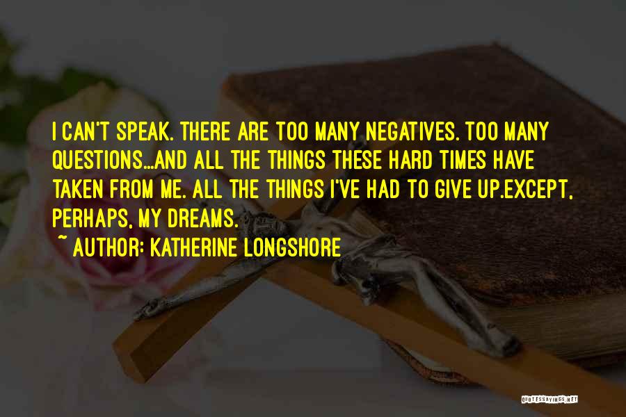 Katherine Longshore Quotes: I Can't Speak. There Are Too Many Negatives. Too Many Questions...and All The Things These Hard Times Have Taken From