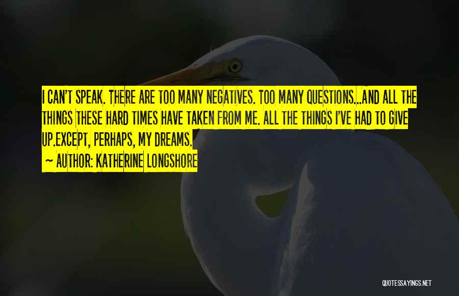 Katherine Longshore Quotes: I Can't Speak. There Are Too Many Negatives. Too Many Questions...and All The Things These Hard Times Have Taken From