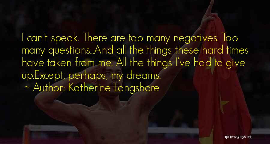 Katherine Longshore Quotes: I Can't Speak. There Are Too Many Negatives. Too Many Questions...and All The Things These Hard Times Have Taken From