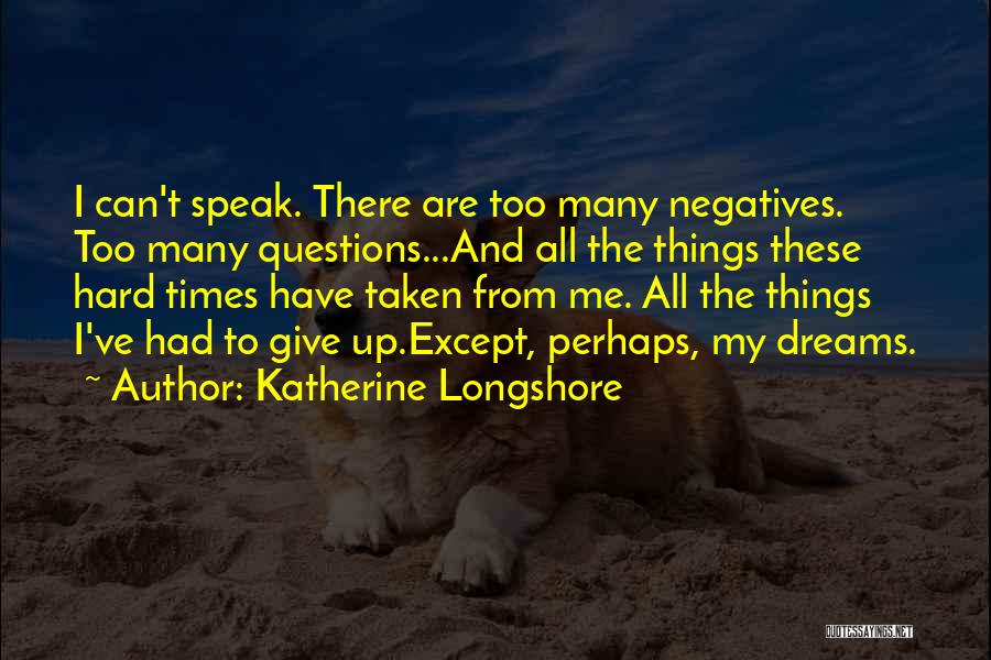 Katherine Longshore Quotes: I Can't Speak. There Are Too Many Negatives. Too Many Questions...and All The Things These Hard Times Have Taken From