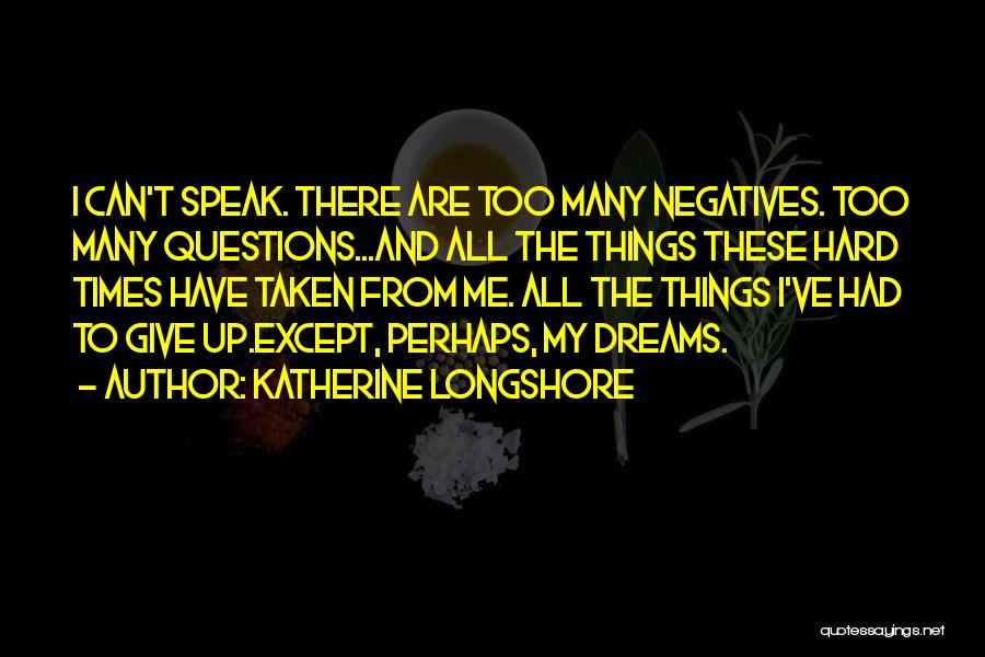 Katherine Longshore Quotes: I Can't Speak. There Are Too Many Negatives. Too Many Questions...and All The Things These Hard Times Have Taken From