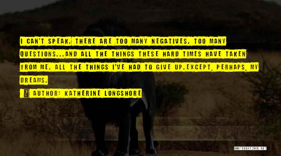 Katherine Longshore Quotes: I Can't Speak. There Are Too Many Negatives. Too Many Questions...and All The Things These Hard Times Have Taken From