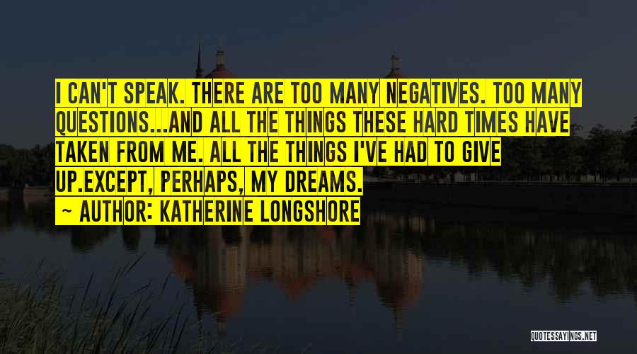 Katherine Longshore Quotes: I Can't Speak. There Are Too Many Negatives. Too Many Questions...and All The Things These Hard Times Have Taken From