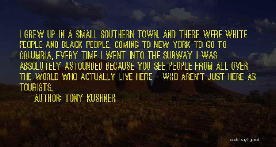 Tony Kushner Quotes: I Grew Up In A Small Southern Town, And There Were White People And Black People. Coming To New York