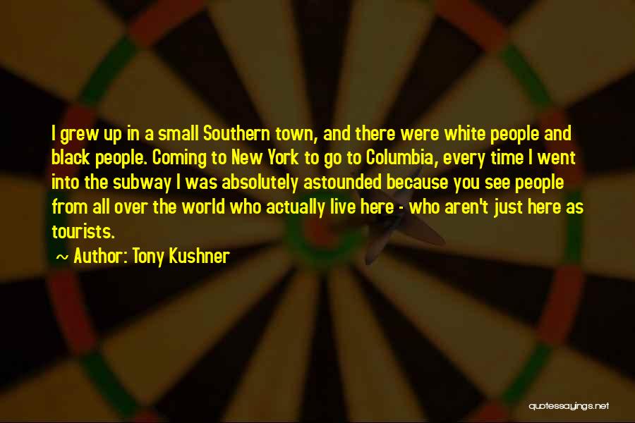 Tony Kushner Quotes: I Grew Up In A Small Southern Town, And There Were White People And Black People. Coming To New York