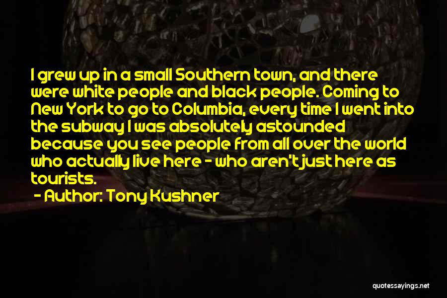 Tony Kushner Quotes: I Grew Up In A Small Southern Town, And There Were White People And Black People. Coming To New York