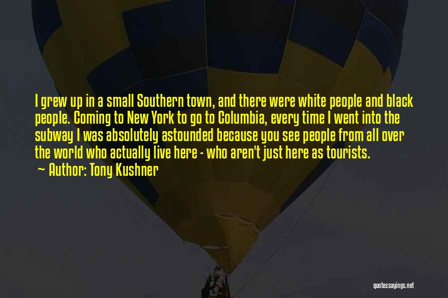 Tony Kushner Quotes: I Grew Up In A Small Southern Town, And There Were White People And Black People. Coming To New York